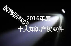 【盤點】2016年最值得回味的十大知識產權案件