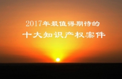 【預(yù)測】2017年最值得期待的十大知識(shí)產(chǎn)權(quán)案件