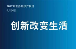 2017世界知識產(chǎn)權(quán)日主題公布！“創(chuàng)新改變生活”(附歷年主題）