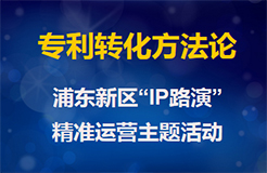 浦東新區(qū)“IP路演” ——專利轉(zhuǎn)化方法論主題活動（附議程）