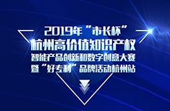 定了！2019年“市長(zhǎng)杯”杭州高價(jià)值知識(shí)產(chǎn)權(quán)智能產(chǎn)品創(chuàng)新和數(shù)字創(chuàng)意大賽