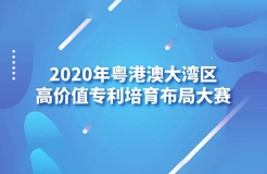 「2020年粵港澳大灣區(qū)高價(jià)值專(zhuān)利培育布局大賽」文章合集