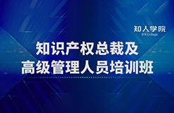 開班啦！四場滿滿干貨！ 知識產(chǎn)權總裁及高級管理人員培訓班