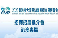 招商招展推介會（港澳專場）通知！2020粵港澳大灣區(qū)知識產權交易博覽會來啦！