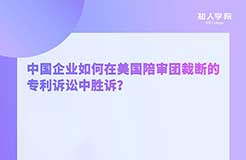 周二晚20:00！中國企業(yè)如何在美國陪審團裁斷的專利訴訟中勝訴？