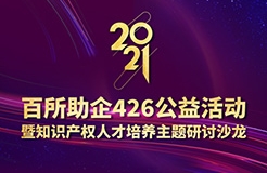 426活動(dòng)篇 | 2021年百所助企426公益活動(dòng)暨知識(shí)產(chǎn)權(quán)人才培養(yǎng)主題研討沙龍邀您參加！