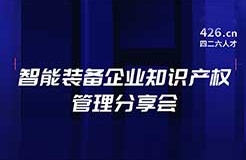 報(bào)名！智能裝備企業(yè)知識(shí)產(chǎn)權(quán)管理分享會(huì)邀您觀看