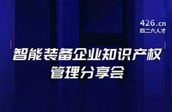 報名！智能裝備企業(yè)知識產(chǎn)權管理分享會邀您觀看