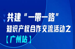 報名！共建“一帶一路”知識產(chǎn)權(quán)合作交流活動【廣州站】來啦！