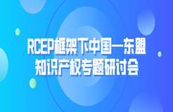 RCEP框架下中國—東盟知識產(chǎn)權專題研討會成功舉辦