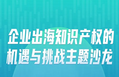 報(bào)名 | 企業(yè)出海知識產(chǎn)權(quán)的機(jī)遇與挑戰(zhàn)主題沙龍