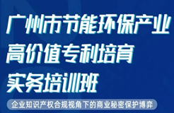 今天10:00直播！為期2天·2021年廣州市節(jié)能環(huán)保產(chǎn)業(yè)高價值專利培育實務(wù)培訓(xùn)班