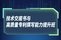 系列培訓 | 技術交底書與高質(zhì)量專利撰寫能力提升班開始報名啦！