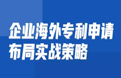 免費(fèi)報(bào)名 | 企業(yè)海外專利申請(qǐng)布局實(shí)戰(zhàn)策略直播課即將開講啦！