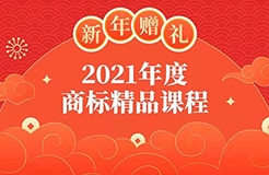 新年贈禮 | 7大熱門主題，16位行業(yè)專家獨家解讀，12小時商標實務(wù)課程限時領(lǐng)??！