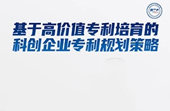 周二16:00直播！基于高價值專利培育的科創(chuàng)企業(yè)專利規(guī)劃策略