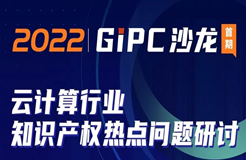 GIPC沙龍首期重磅來襲：云計算行業(yè)知識產(chǎn)權熱點問題研討