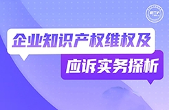 周二晚19:30直播！企業(yè)知識產(chǎn)權(quán)維權(quán)及應(yīng)訴實務(wù)探析