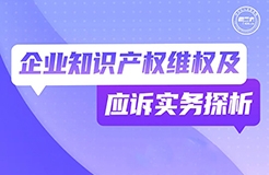 今晚19:30直播！企業(yè)知識(shí)產(chǎn)權(quán)維權(quán)及應(yīng)訴實(shí)務(wù)探析