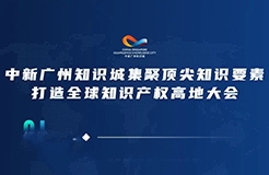 今日15:00直播！2022年中新廣州知識城集聚頂尖知識要素打造全球知識產(chǎn)權(quán)高地大會邀您觀看