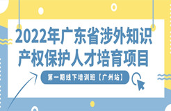 報(bào)名開(kāi)啟｜2022年廣東省涉外知識(shí)產(chǎn)權(quán)保護(hù)人才培育項(xiàng)目第一期線下培訓(xùn)班【廣州站】