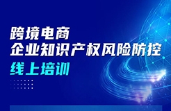 今日上午9:00直播！跨境電商企業(yè)知識產(chǎn)權(quán)風(fēng)險(xiǎn)防控線上培訓(xùn)邀您參加！