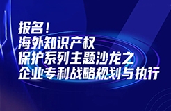 報(bào)名！海外知識(shí)產(chǎn)權(quán)保護(hù)系列主題沙龍之企業(yè)專利戰(zhàn)略規(guī)劃與執(zhí)行邀您參加