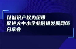 今日14:00直播！以知識產(chǎn)權為紐帶促進大中小企業(yè)融通發(fā)展網(wǎng)絡分享會