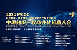 火熱報名中｜2022 IPCOC 中國知識產(chǎn)權(quán)商業(yè)化運營大會九月將在滬舉辦