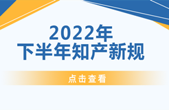 2022年下半年！這些知識產(chǎn)權(quán)新規(guī)正式實施