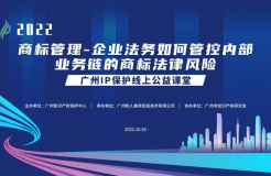 2022“廣州IP保護”線上公益課堂——商標管理—企業(yè)法務如何管控內部業(yè)務鏈的商標法律風險培訓成功舉辦！