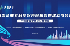 2022“廣州IP保護”線上公益課堂——保護—科創(chuàng)企業(yè)專利侵權預警機制的建立與完善培訓成功舉辦！