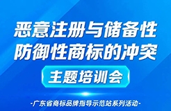 “惡意注冊(cè)與儲(chǔ)備性、防御性商標(biāo)的沖突”主題培訓(xùn)——廣東省商標(biāo)品牌指導(dǎo)示范站系列活動(dòng)通知