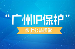 組合套餐創(chuàng)知產(chǎn)財富！2022年“廣州IP保護”線上公益課堂精彩不斷