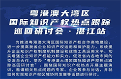 明天9:30直播！粵港澳大灣區(qū)國際知識(shí)產(chǎn)權(quán)熱點(diǎn)跟蹤巡回研討會(huì)（湛江站）即將舉行