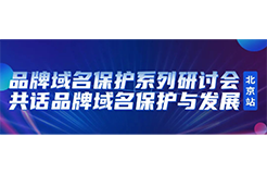 限時報名！品牌域名保護系列研討會北京站誠邀您參加，共話品牌域名保護與發(fā)展