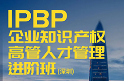 地點公布！IPBP企業(yè)知識產(chǎn)權(quán)高管人才管理進階班【深圳站】報名僅剩一周，限額40名！