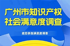 邀您填寫！廣州市知識產(chǎn)權(quán)保護社會滿意度調(diào)查問卷來了