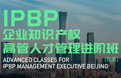 報(bào)名啟動(dòng)！IPBP企業(yè)知識(shí)產(chǎn)權(quán)高管人才管理進(jìn)階班【北京站】正式上線！