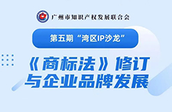 報(bào)名！第五期“灣區(qū)IP沙龍”《商標(biāo)法》修訂與企業(yè)品牌發(fā)展