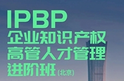 地點(diǎn)正式公布！IPBP企業(yè)知識產(chǎn)權(quán)高管人才管理進(jìn)階班【北京站】開班倒計時7日！