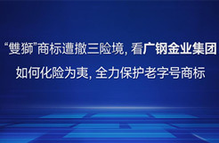 “雙獅”商標(biāo)遭撤三險境，看廣鋼金業(yè)集團如何化險為夷，全力保護老字號商標(biāo)