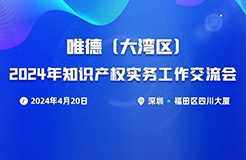 唯德（大灣區(qū)）2024年知識產(chǎn)權(quán)實務(wù)工作交流會將于4月20日在深圳召開