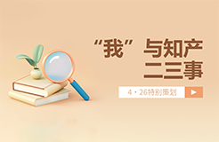 4·26特別策劃 | “我”與知產(chǎn)二三事（一起來聽故事、答題目、贏好禮→）