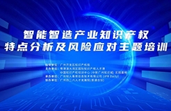 報名！智能智造產業(yè)知識產權特點分析及風險應對主題培訓將于5月23—24日在廣州舉辦