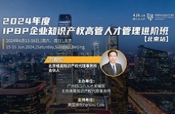 最后一期！地點公布！IPBP 企業(yè)知識產權高管人才管理進階班【北京站】6月舉辦！