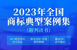 2023年全國商標(biāo)典型案例集來了！60+相關(guān)單位官方發(fā)布，匯總300+年度典型案例，覆蓋50+省市地區(qū)，附判決書