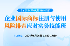 預(yù)約參會 | 企業(yè)品牌法務(wù)賦能系列訓練營——企業(yè)國際商標注冊與使用風險排查應(yīng)對實務(wù)技能班