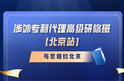 開始報(bào)名啦！涉外專利代理高級(jí)研修班與您相約北京！