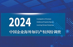 《2024中國企業(yè)海外知識(shí)產(chǎn)權(quán)糾紛調(diào)查》報(bào)告全文發(fā)布！